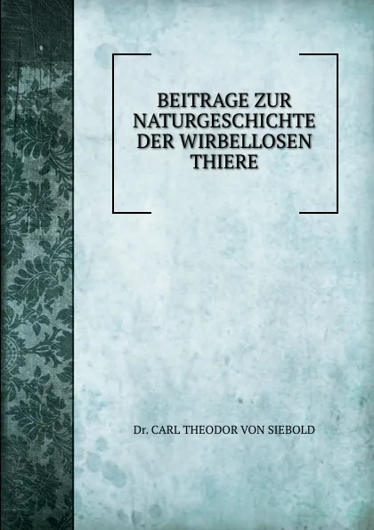 Обложка книги BEITRAGE ZUR NATURGESCHICHTE DER WIRBELLOSEN THIERE, Carl Theodor von Siebold