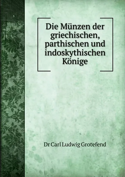 Обложка книги Die Munzen der griechischen, parthischen und indoskythischen Konige, Carl Ludwig Grotefend