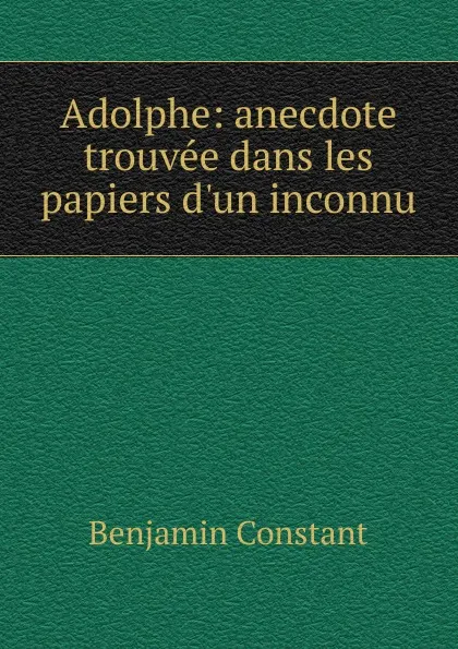 Обложка книги Adolphe: anecdote trouvee dans les papiers d.un inconnu, Benjamin Constant