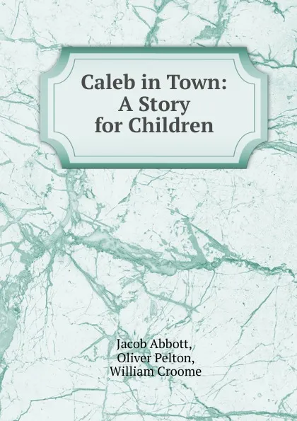 Обложка книги Caleb in Town: A Story for Children, Abbott Jacob