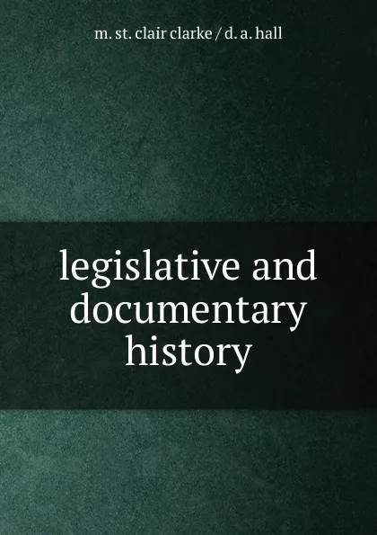 Обложка книги legislative and documentary history, M. St. Clair Clarke