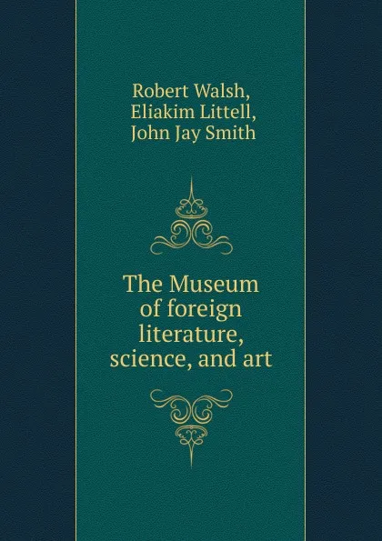 Обложка книги The Museum of foreign literature, science, and art, Robert Walsh