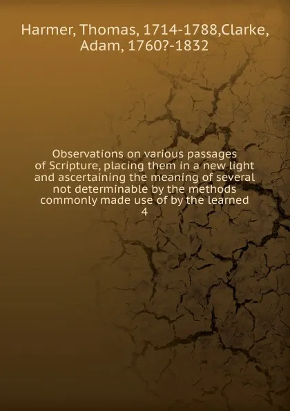 Обложка книги Observations on various passages of Scripture, placing them in a new light and ascertaining the meaning of several not determinable by the methods commonly made use of by the learned. 4, Thomas Harmer