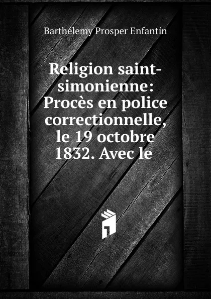 Обложка книги Religion saint-simonienne: Proces en police correctionnelle, le 19 octobre 1832. Avec le ., Barthélemy Prosper Enfantin
