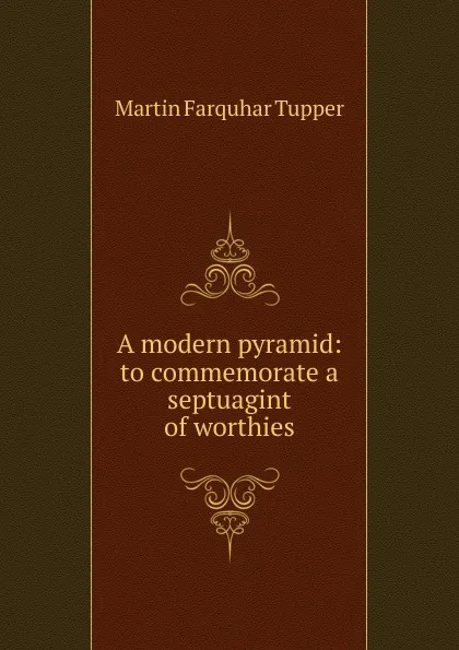 Обложка книги A modern pyramid: to commemorate a septuagint of worthies, Martin Farquhar Tupper