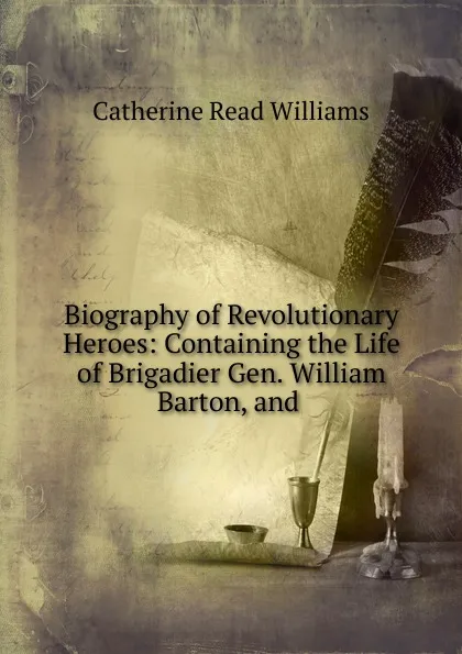 Обложка книги Biography of Revolutionary Heroes: Containing the Life of Brigadier Gen. William Barton, and ., Catherine Read Williams