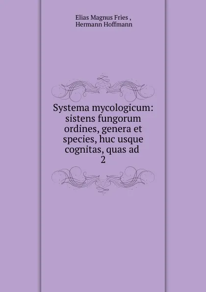 Обложка книги Systema mycologicum: sistens fungorum ordines, genera et species, huc usque cognitas, quas ad . 2, Elias Magnus Fries