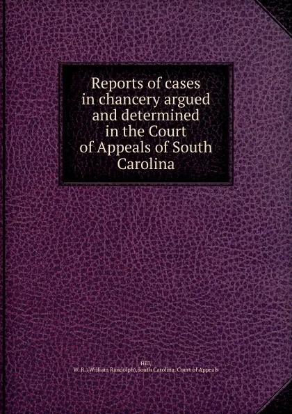 Обложка книги Reports of cases in chancery argued and determined in the Court of Appeals of South Carolina, William Randolph Hill