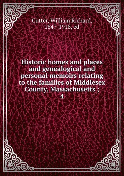 Обложка книги Historic homes and places and genealogical and personal memoirs relating to the families of Middlesex County, Massachusetts ;. 4, William Richard Cutter