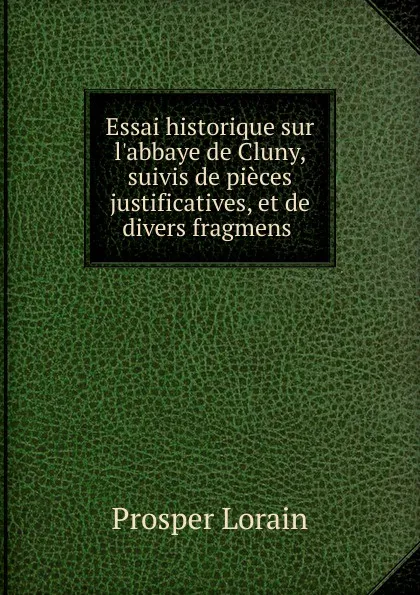 Обложка книги Essai historique sur l.abbaye de Cluny, suivis de pieces justificatives, et de divers fragmens ., Prosper Lorain