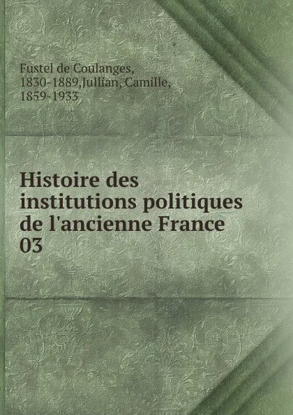 Обложка книги Histoire des institutions politiques de l.ancienne France. 03, Fustel de Coulanges