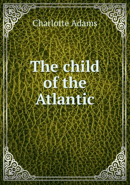 Обложка книги The child of the Atlantic, Charlotte Adams