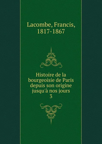 Обложка книги Histoire de la bourgeoisie de Paris depuis son origine jusqu.a nos jours. 3, Francis Lacombe