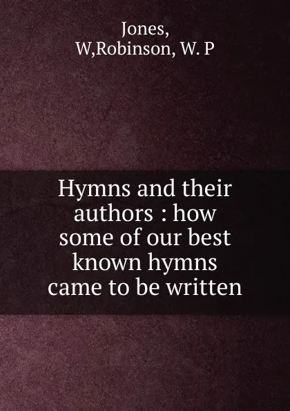 Обложка книги Hymns and their authors : how some of our best known hymns came to be written, W. Jones