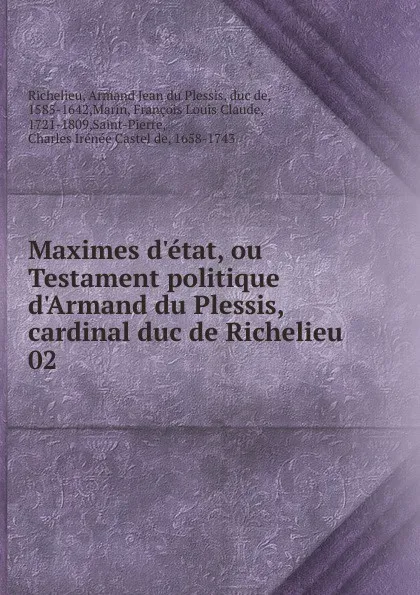 Обложка книги Maximes d.etat, ou Testament politique d.Armand du Plessis, cardinal duc de Richelieu . 02, Armand Jean du Plessis Richelieu