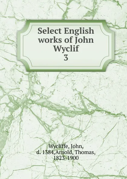 Обложка книги Select English works of John Wyclif. 3, Wycliffe John