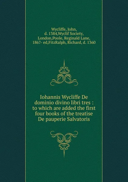 Обложка книги Iohannis Wycliffe De dominio divino libri tres : to which are added the first four books of the treatise De pauperie Salvatoris, Wycliffe John