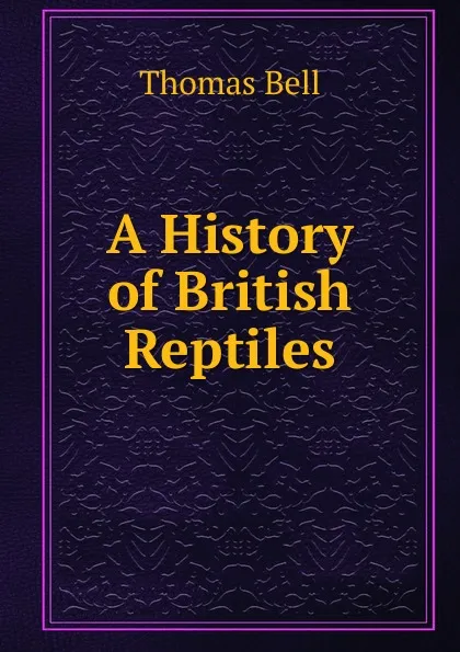 Обложка книги A History of British Reptiles., Thomas Bell
