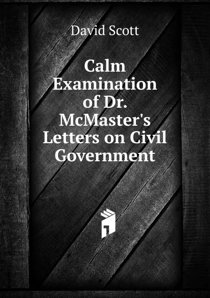 Обложка книги Calm Examination of Dr. McMaster.s Letters on Civil Government, David Scott