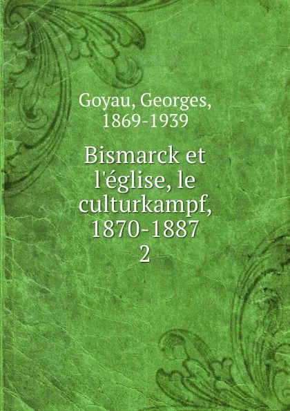 Обложка книги Bismarck et l.eglise, le culturkampf, 1870-1887. 2, Georges Goyau