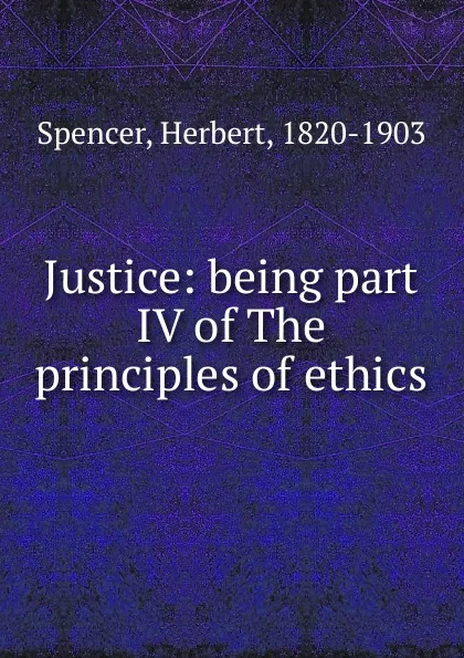 Обложка книги Justice: being part IV of The principles of ethics, Герберт Спенсер