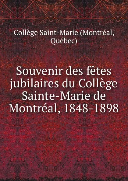 Обложка книги Souvenir des fetes jubilaires du College Sainte-Marie de Montreal, 1848-1898, Montréal