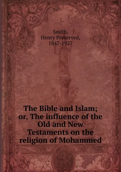 Обложка книги The Bible and Islam; or, The influence of the Old and New Testaments on the religion of Mohammed, Henry Preserved Smith