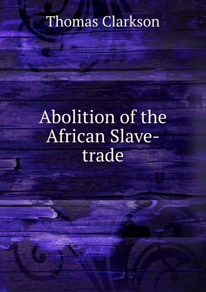 Обложка книги Abolition of the African Slave-trade, Thomas Clarkson