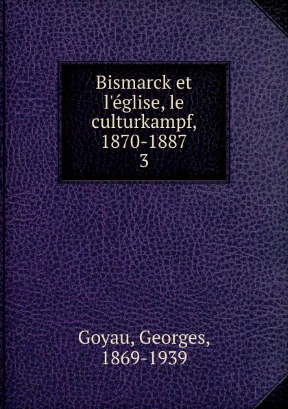 Обложка книги Bismarck et l.eglise, le culturkampf, 1870-1887. 3, Georges Goyau