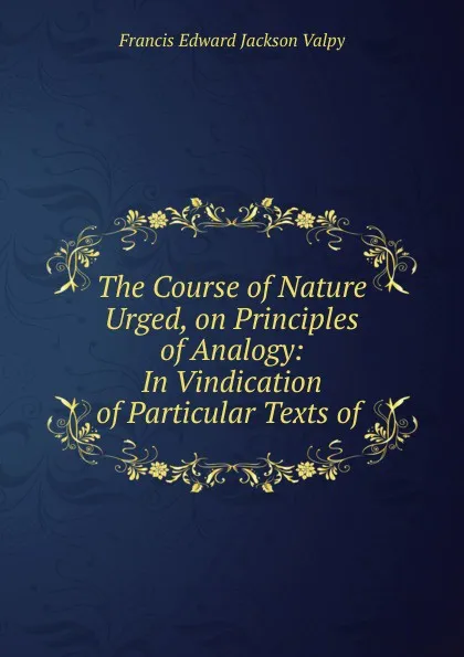 Обложка книги The Course of Nature Urged, on Principles of Analogy: In Vindication of Particular Texts of ., Francis Edward Jackson Valpy