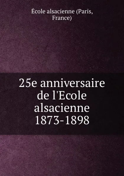 Обложка книги 25e anniversaire de l.Ecole alsacienne 1873-1898, Paris