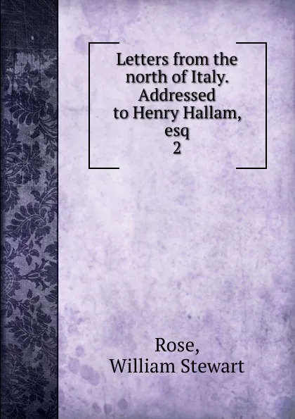 Обложка книги Letters from the north of Italy. Addressed to Henry Hallam, esq. 2, William Stewart Rose