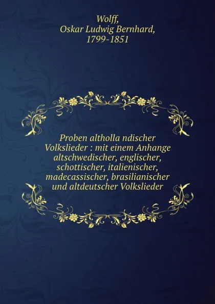 Обложка книги Proben althollandischer Volkslieder : mit einem Anhange altschwedischer, englischer, schottischer, italienischer, madecassischer, brasilianischer und altdeutscher Volkslieder, Oskar Ludwig Bernhard Wolff