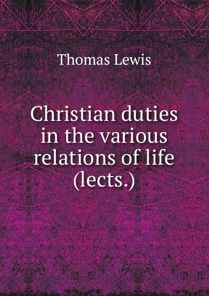 Обложка книги Christian duties in the various relations of life (lects.)., Thomas Lewis