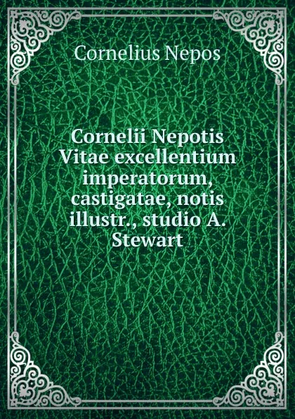 Обложка книги Cornelii Nepotis Vitae excellentium imperatorum, castigatae, notis illustr., studio A. Stewart, Cornelius Nepos