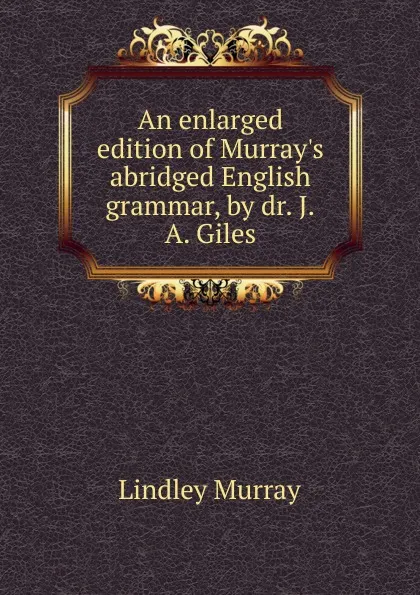 Обложка книги An enlarged edition of Murray.s abridged English grammar, by dr. J.A. Giles, Lindley Murray