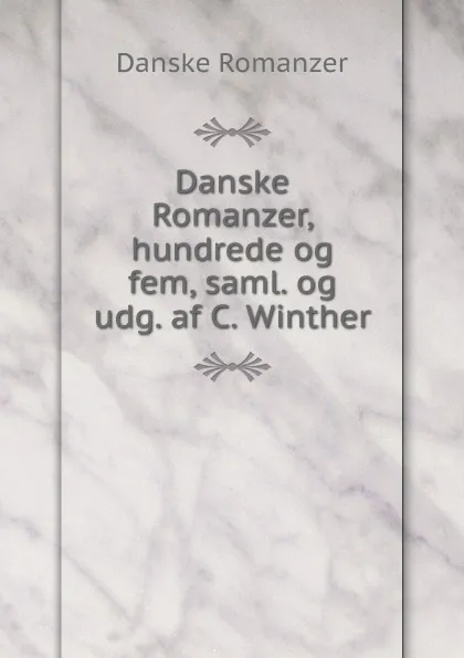 Обложка книги Danske Romanzer, hundrede og fem, saml. og udg. af C. Winther, Danske Romanzer