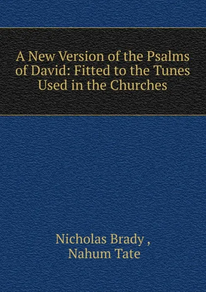 Обложка книги A New Version of the Psalms of David: Fitted to the Tunes Used in the Churches, Nicholas Brady