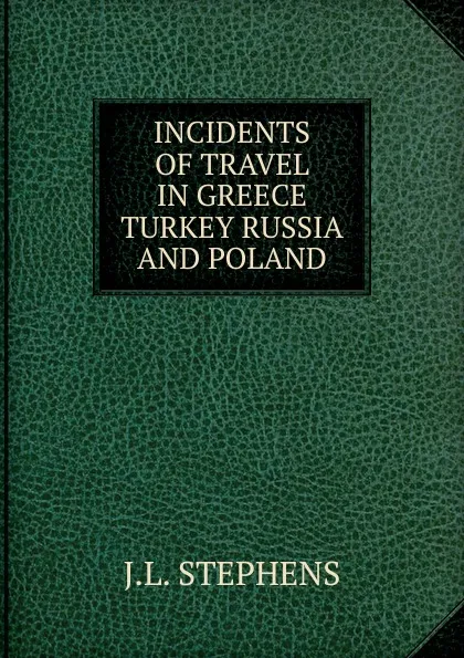 Обложка книги INCIDENTS OF TRAVEL IN GREECE TURKEY RUSSIA AND POLAND, J.l. Stephens