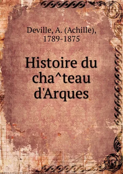 Обложка книги Histoire du chateau d.Arques, Achille Deville