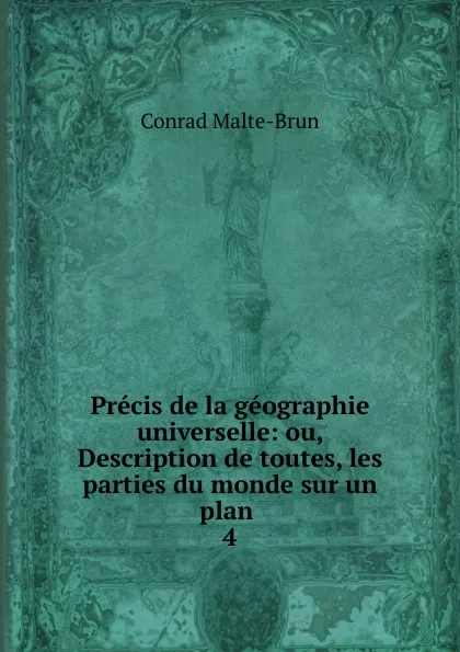 Обложка книги Precis de la geographie universelle: ou, Description de toutes, les parties du monde sur un plan . 4, Conrad Malte-Brun