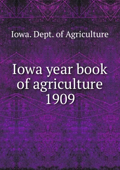 Обложка книги Iowa year book of agriculture. 1909, Iowa. Dept. of Agriculture