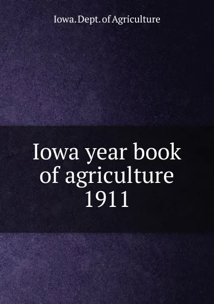 Обложка книги Iowa year book of agriculture. 1911, Iowa. Dept. of Agriculture