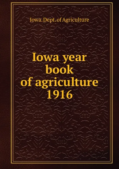 Обложка книги Iowa year book of agriculture. 1916, Iowa. Dept. of Agriculture