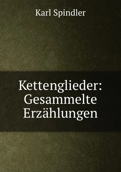 Обложка книги Kettenglieder: Gesammelte Erzahlungen, Karl Spindler