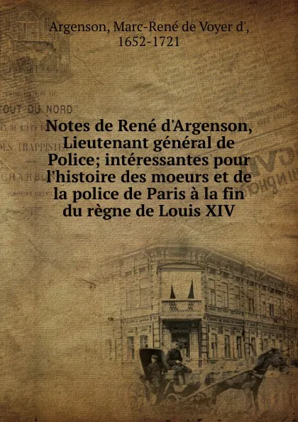 Обложка книги Notes de Rene d.Argenson, Lieutenant general de Police; interessantes pour l.histoire des moeurs et de la police de Paris a la fin du regne de Louis XIV, Marc-René de Voyer d' Argenson