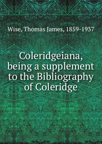 Обложка книги Coleridgeiana, being a supplement to the Bibliography of Coleridge, Thomas James Wise