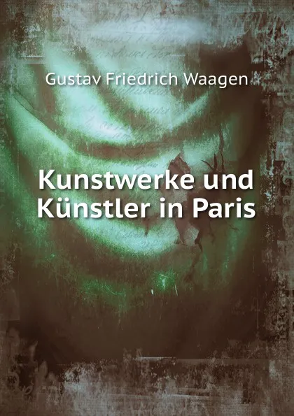 Обложка книги Kunstwerke und Kunstler in Paris, Gustav Friedrich Waagen