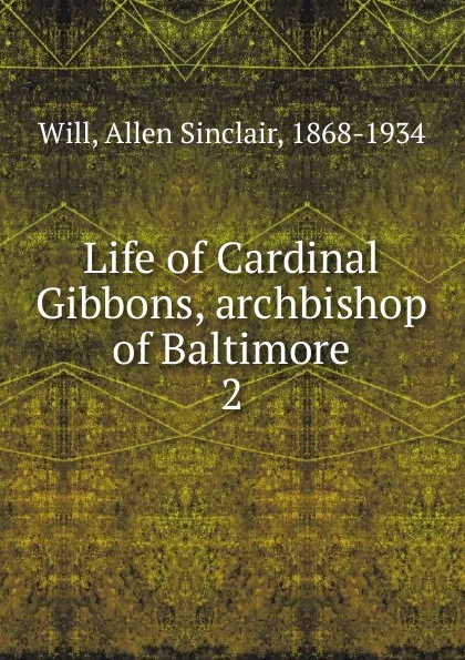 Обложка книги Life of Cardinal Gibbons, archbishop of Baltimore. 2, Allen Sinclair Will