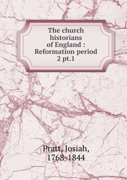 Обложка книги The church historians of England : Reformation period. 2 pt.1, Josiah Pratt